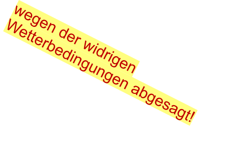 wegen der widrigen Wetterbedingungen abgesagt!